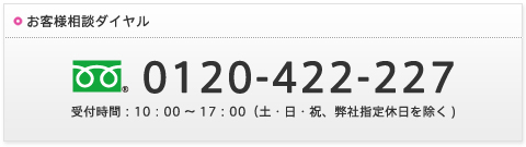 お客様相談ダイヤル│0120-422-227受付時間10：00～17:00(土日祝弊社指休日を除く)